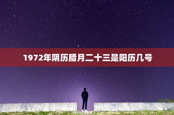 1972年阴历腊月二十三是阳历几号