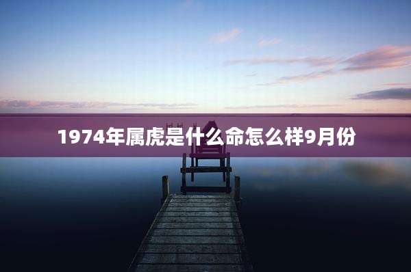 1974年属虎是什么命怎么样9月份