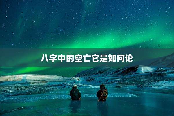 八字中的空亡它是如何论