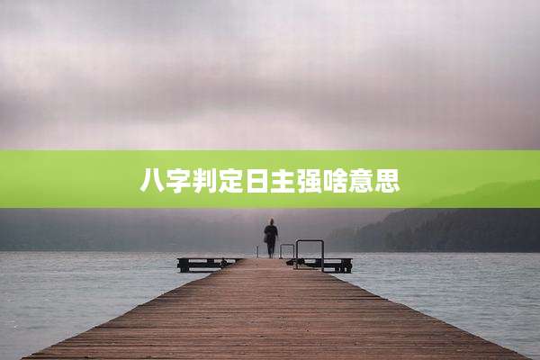 八字判定日主强啥意思