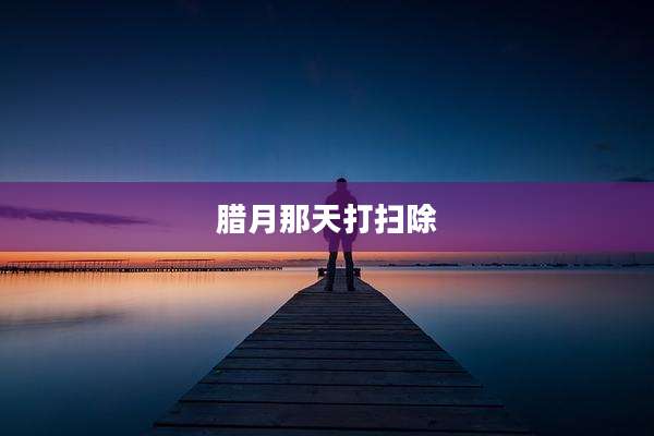 腊月那天打扫除