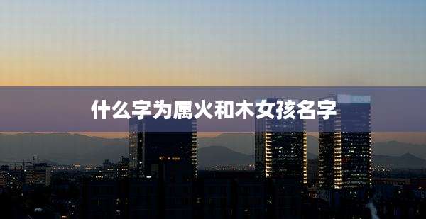 什么字为属火和木女孩名字