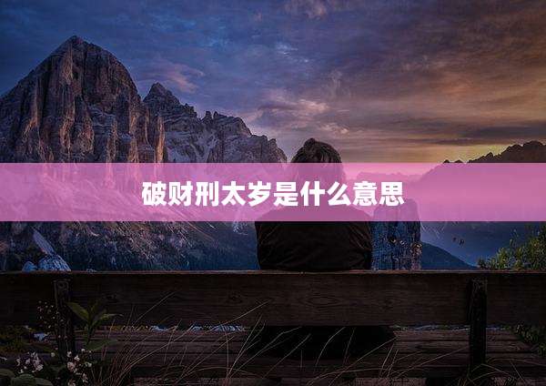 破财刑太岁是什么意思