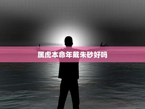 属虎本命年戴朱砂好吗
