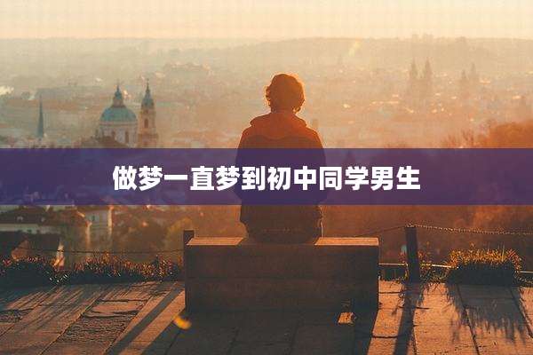 做梦一直梦到初中同学男生