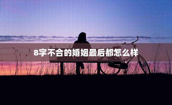 8字不合的婚姻最后都怎么样