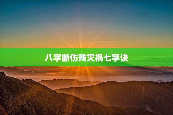 八字断伤残灾祸七字诀