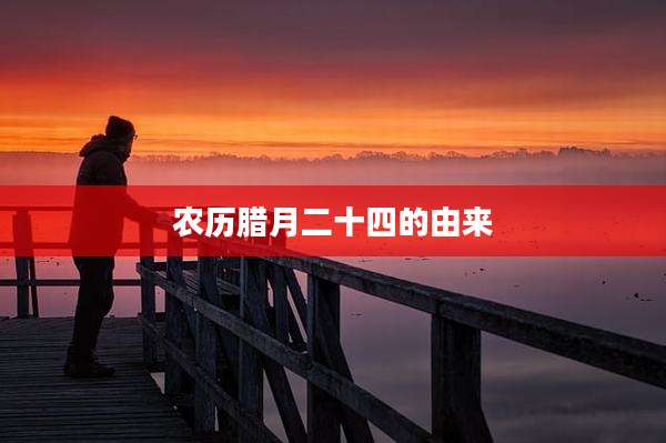 农历腊月二十四的由来