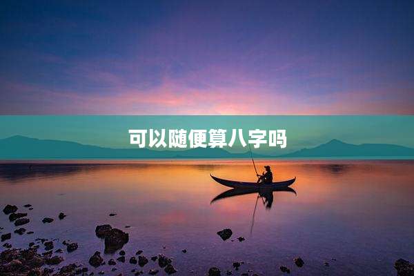 可以随便算八字吗