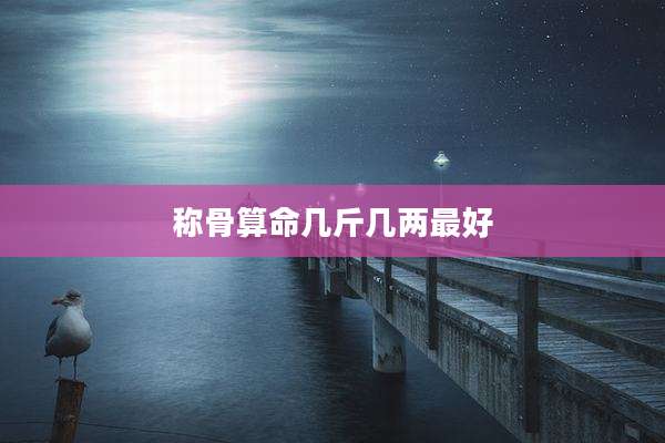 称骨算命几斤几两最好