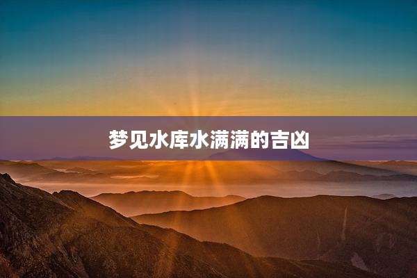 梦见水库水满满的吉凶