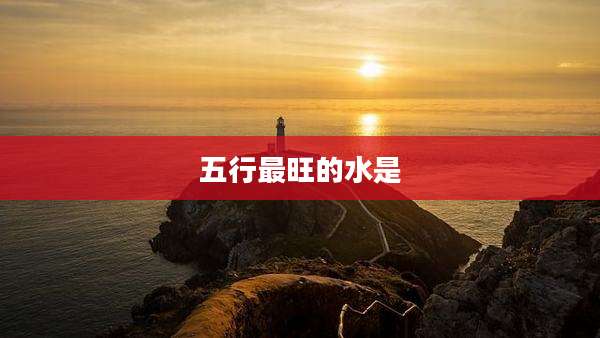 五行最旺的水是