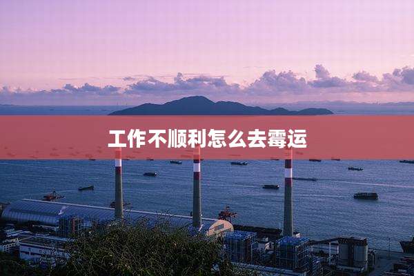 工作不顺利怎么去霉运