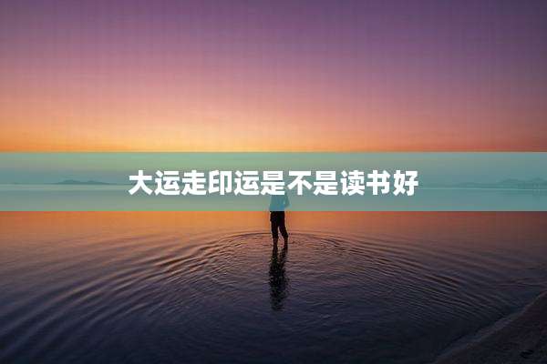 大运走印运是不是读书好