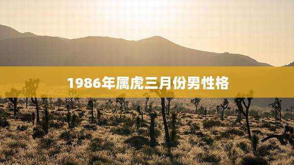 1986年属虎三月份男性格