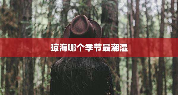 琼海哪个季节最潮湿