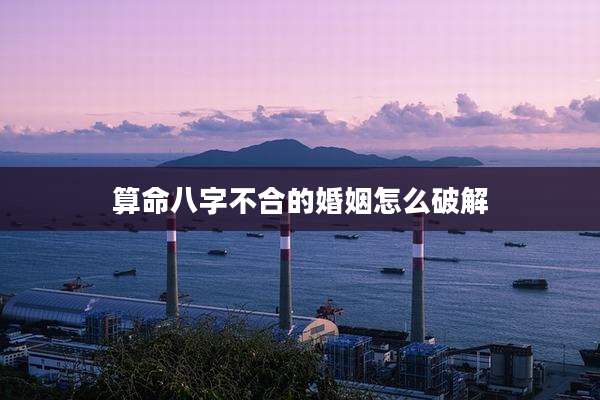 算命八字不合的婚姻怎么破解