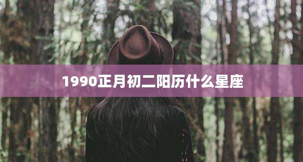 1990正月初二阳历什么星座