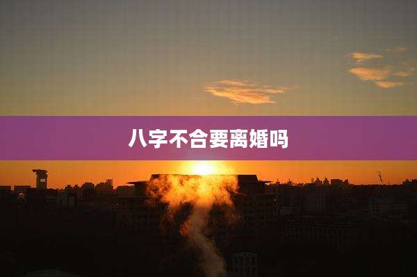 八字不合要离婚吗