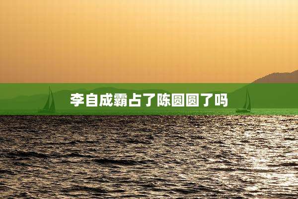 李自成霸占了陈圆圆了吗
