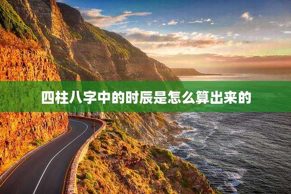 四柱八字中的时辰是怎么算出来的