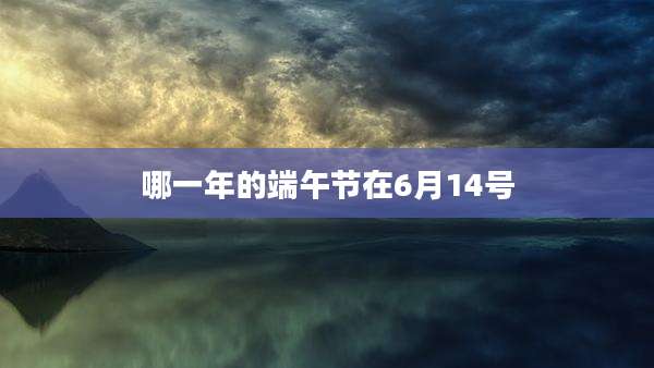 哪一年的端午节在6月14号