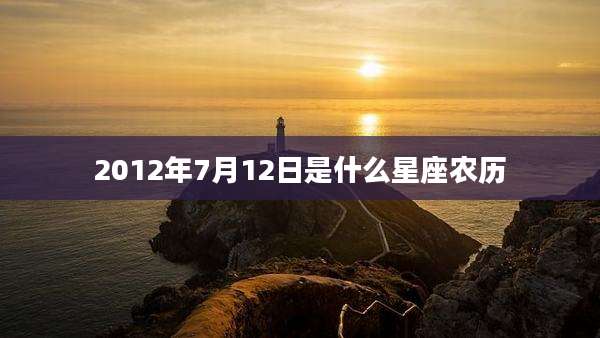 2012年7月12日是什么星座农历