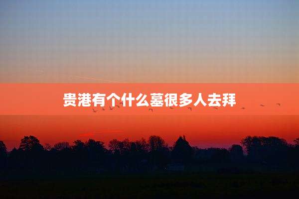 贵港有个什么墓很多人去拜