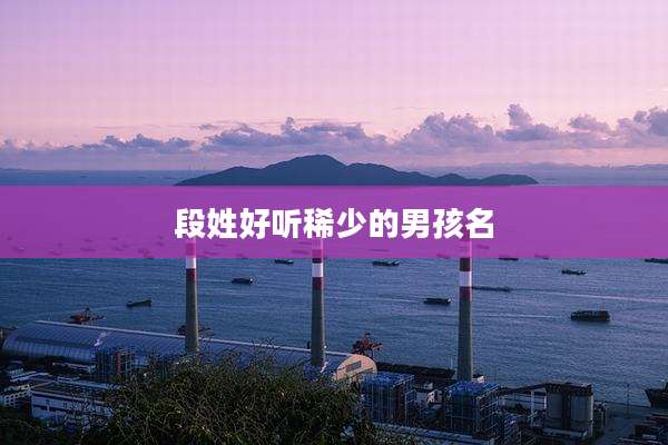 段姓好听稀少的男孩名