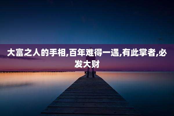 大富之人的手相,百年难得一遇,有此掌者,必发大财