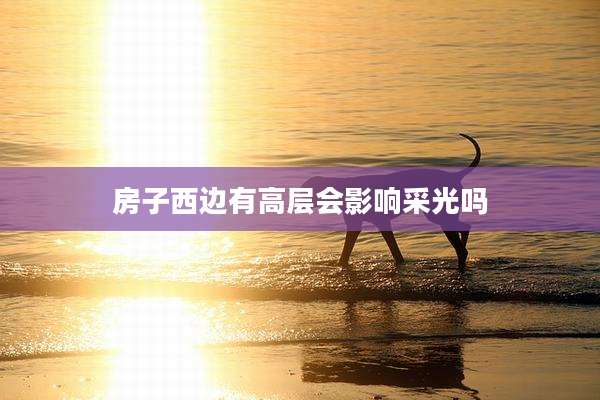 房子西边有高层会影响采光吗