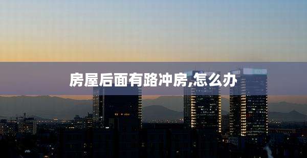 房屋后面有路冲房,怎么办