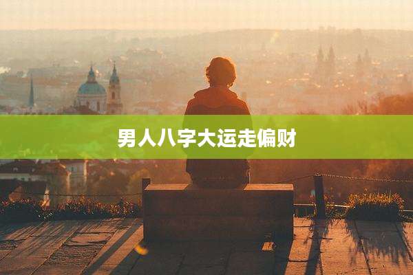 男人八字大运走偏财