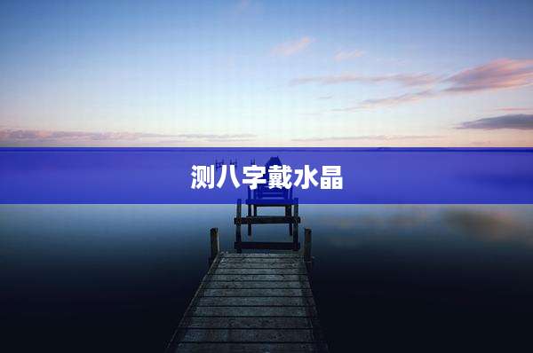 测八字戴水晶