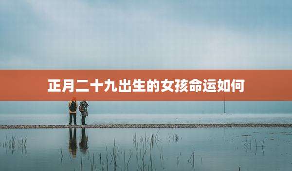 正月二十九出生的女孩命运如何