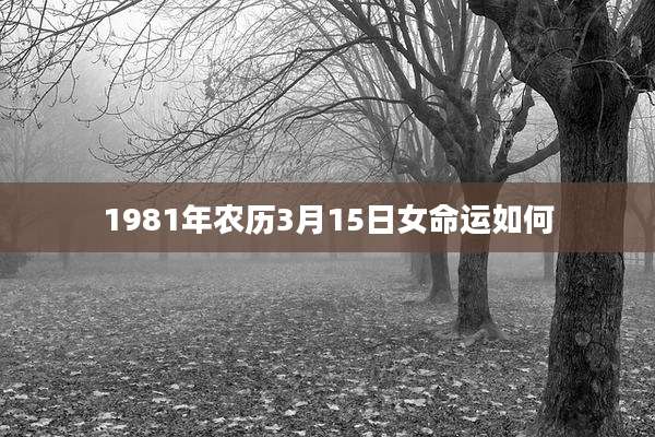 1981年农历3月15日女命运如何