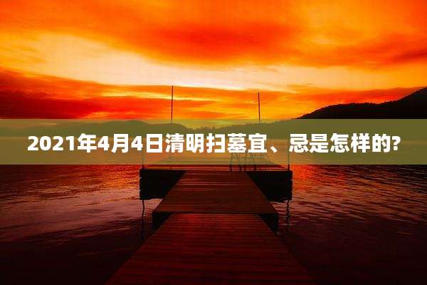 2021年4月4日清明扫墓宜、忌是怎样的?