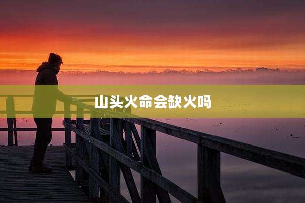 山头火命会缺火吗