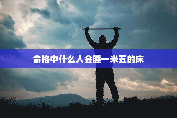 命格中什么人会睡一米五的床