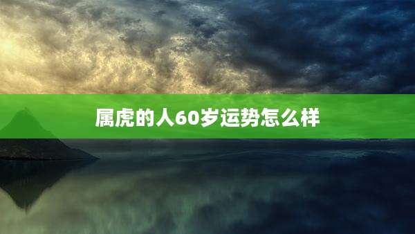 属虎的人60岁运势怎么样