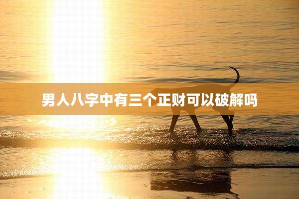 男人八字中有三个正财可以破解吗