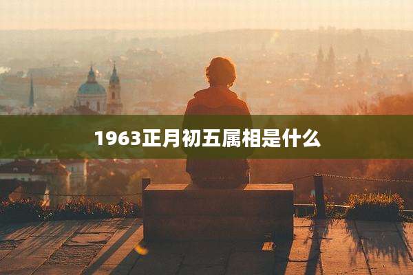 1963正月初五属相是什么