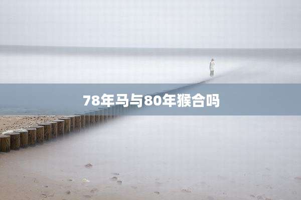 78年马与80年猴合吗