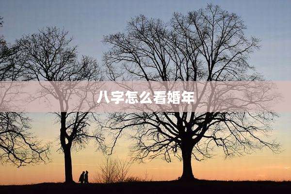 八字怎么看婚年