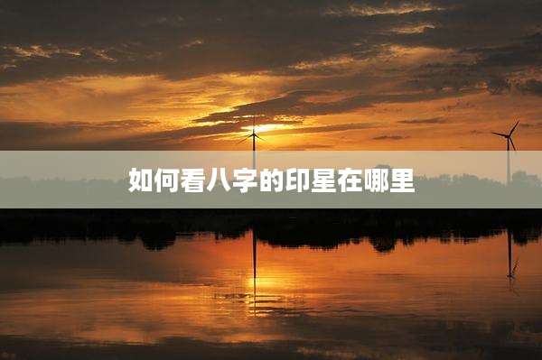 如何看八字的印星在哪里