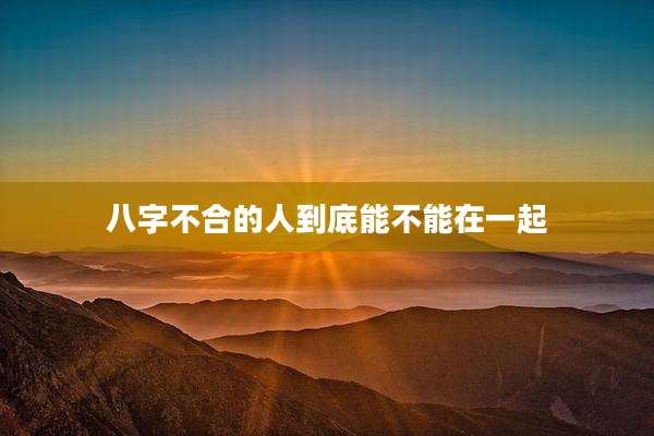 八字不合的人到底能不能在一起