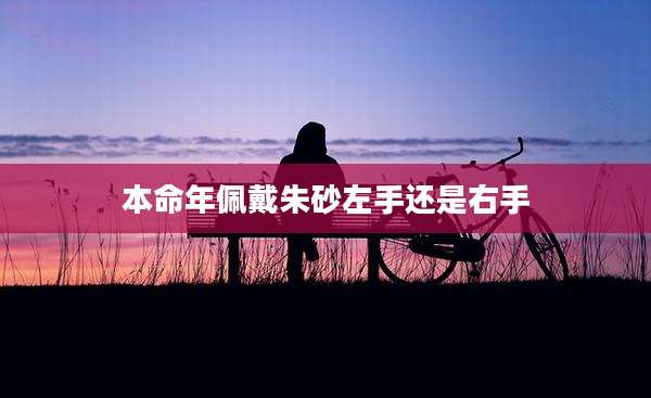 本命年佩戴朱砂左手还是右手