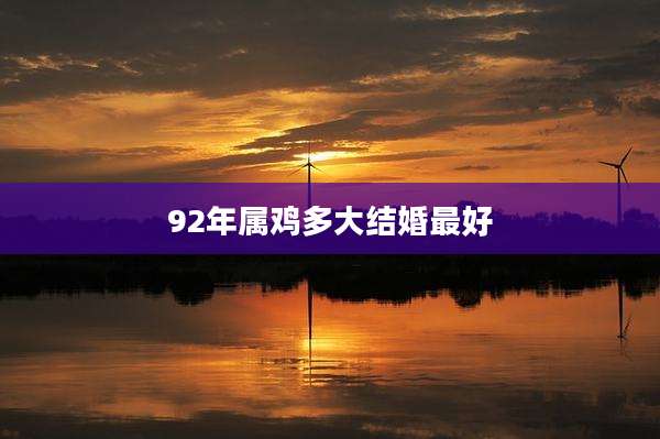 92年属鸡多大结婚最好