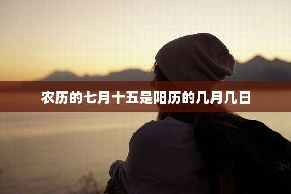 农历的七月十五是阳历的几月几日