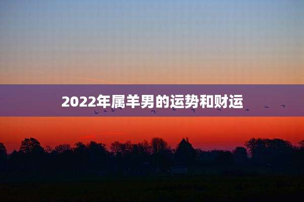 2022年属羊男的运势和财运